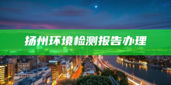 扬州环境检测报告办理
