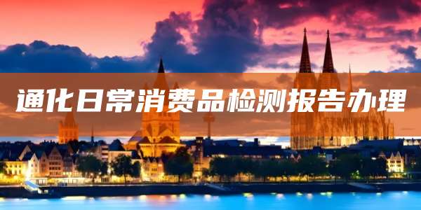 通化日常消费品检测报告办理