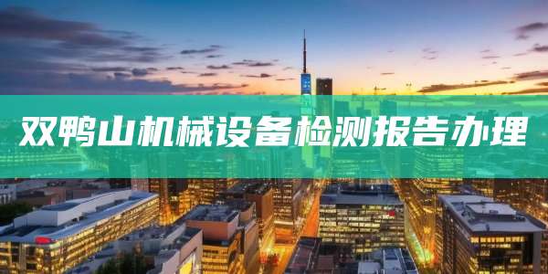 双鸭山机械设备检测报告办理