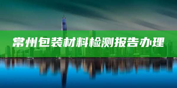 常州包装材料检测报告办理