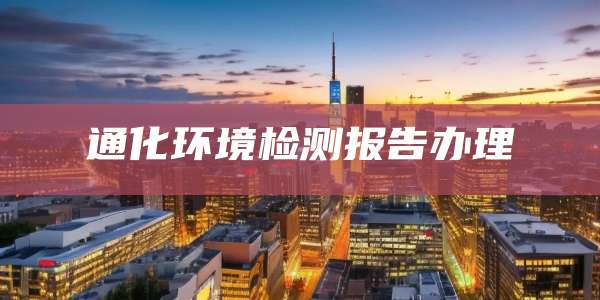 通化环境检测报告办理