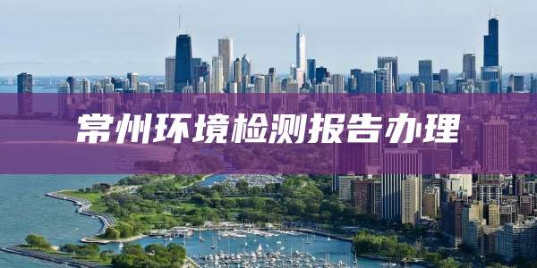 常州环境检测报告办理