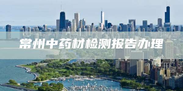 常州中药材检测报告办理