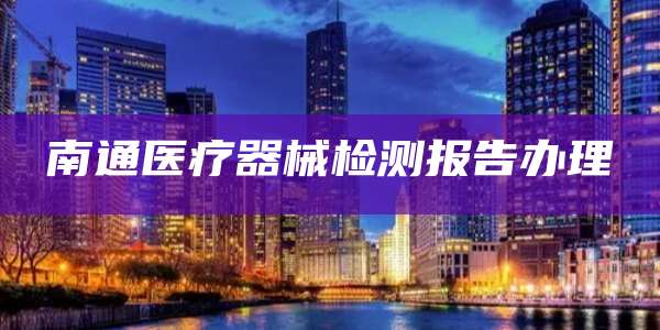 南通医疗器械检测报告办理