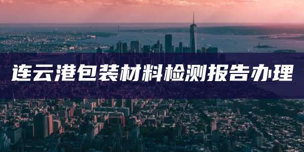 连云港包装材料检测报告办理
