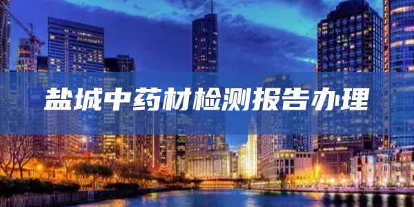 盐城中药材检测报告办理