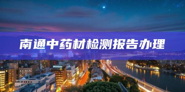 南通中药材检测报告办理