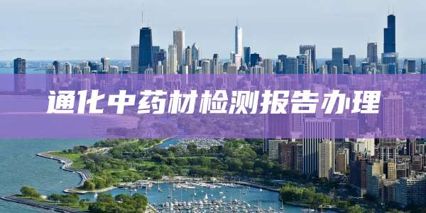 通化中药材检测报告办理
