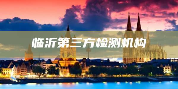 临沂第三方检测机构