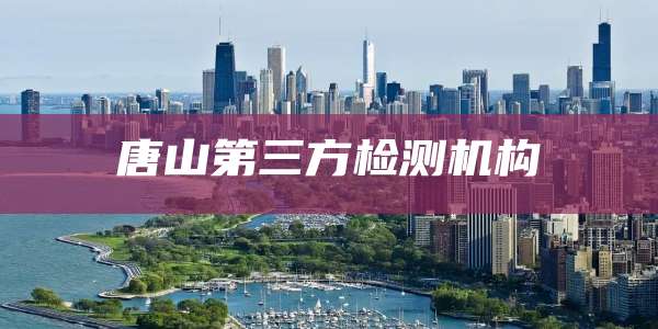 唐山第三方检测机构