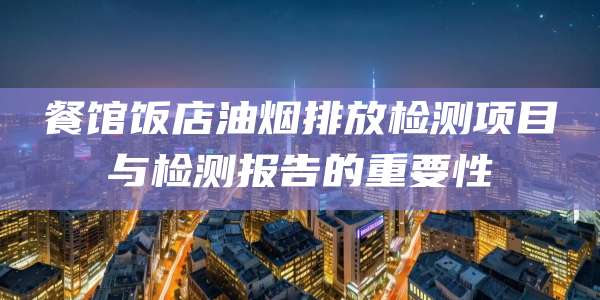 餐馆饭店油烟排放检测项目与检测报告的重要性