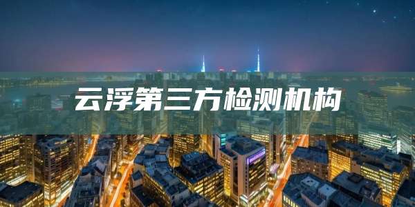 云浮第三方检测机构