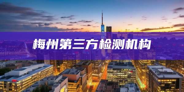 梅州第三方检测机构