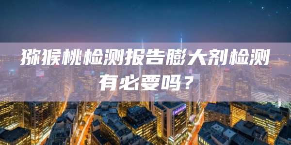 猕猴桃检测报告膨大剂检测有必要吗?