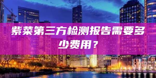 紫菜第三方检测报告需要多少费用?