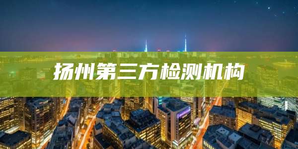 扬州第三方检测机构