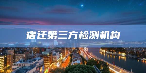 宿迁第三方检测机构