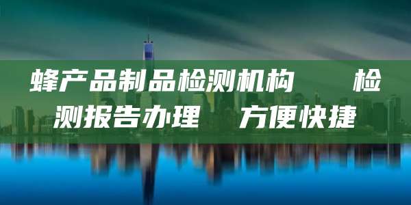 蜂产品制品检测机构   检测报告办理  方便快捷