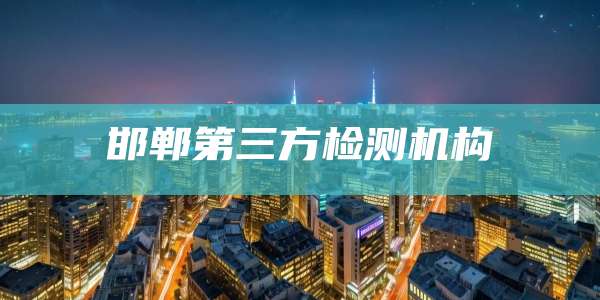 邯郸第三方检测机构