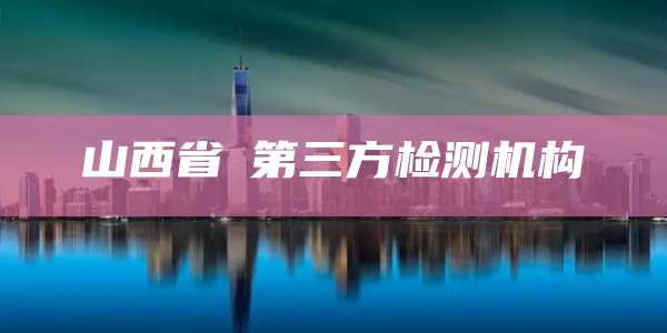 山西省第三方检测机构
