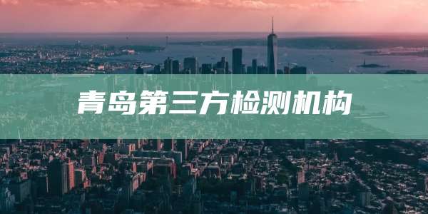 青岛第三方检测机构