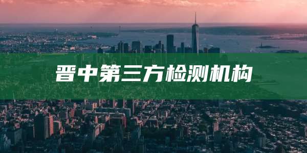 晋中第三方检测机构