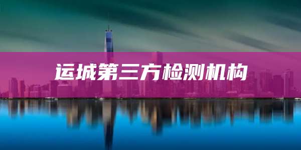 运城第三方检测机构