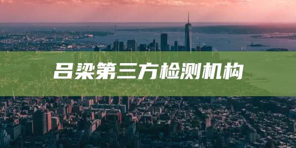 吕梁第三方检测机构