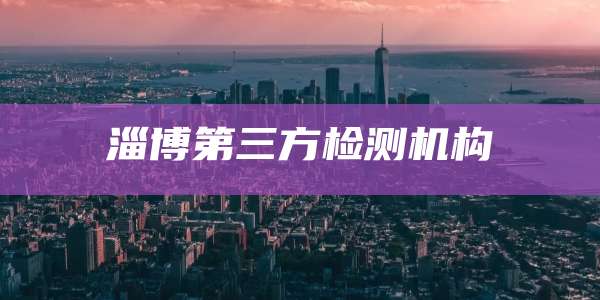 淄博第三方检测机构