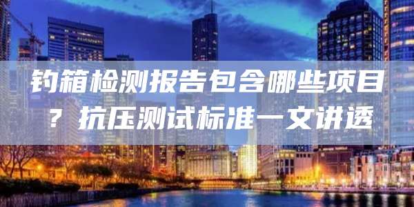 钓箱检测报告包含哪些项目?抗压测试标准一文讲透