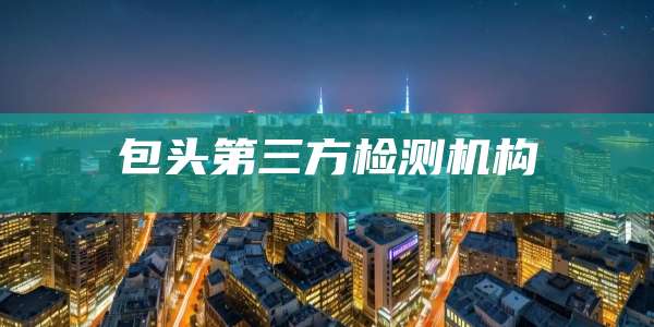 包头第三方检测机构