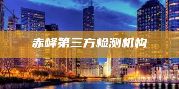 赤峰第三方检测机构