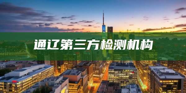 通辽第三方检测机构