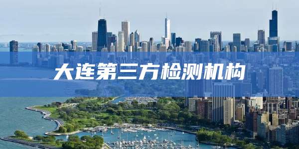 大连第三方检测机构