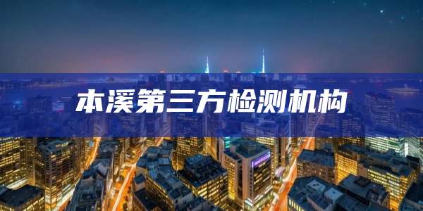 本溪第三方检测机构