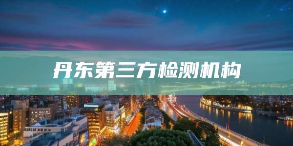 丹东第三方检测机构