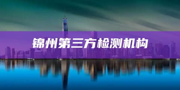 锦州第三方检测机构
