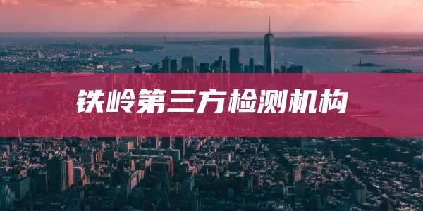 铁岭第三方检测机构