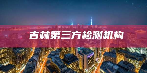 吉林第三方检测机构