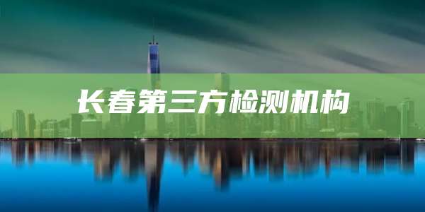 长春第三方检测机构