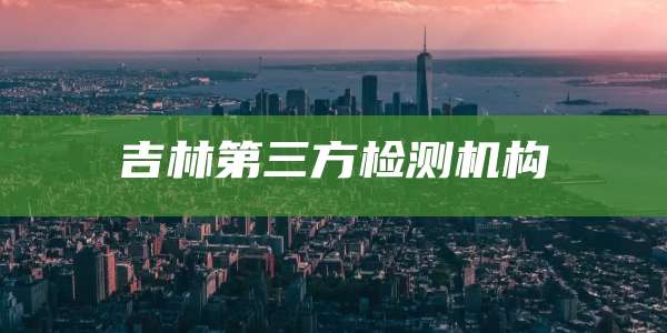 吉林第三方检测机构