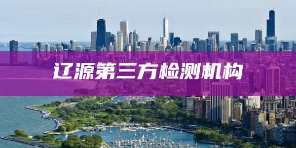 辽源第三方检测机构