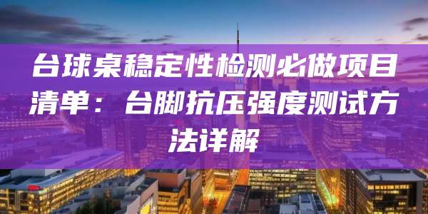 台球桌稳定性检测必做项目清单:台脚抗压强度测试方法详解
