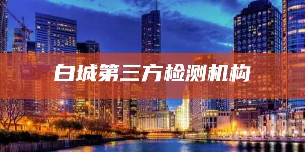 白城第三方检测机构