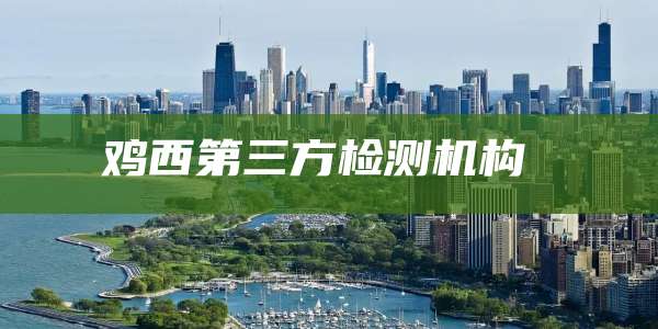 鸡西第三方检测机构 