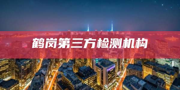 鹤岗第三方检测机构