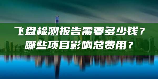 飞盘检测报告需要多少钱?哪些项目影响总费用?