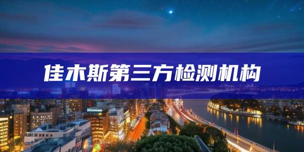 佳木斯第三方检测机构